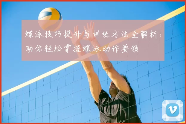 蝶泳技巧提升与训练方法全解析,助你轻松掌握蝶泳动作要领