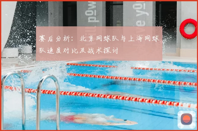 赛后分析：北京网球队与上海网球队速度对比及战术探讨