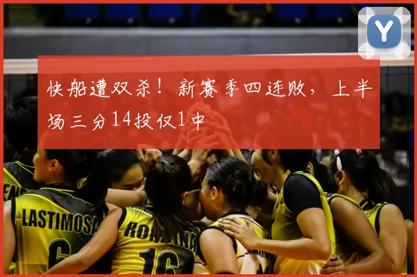 快船遭双杀!新赛季四连败,上半场三分14投仅1中