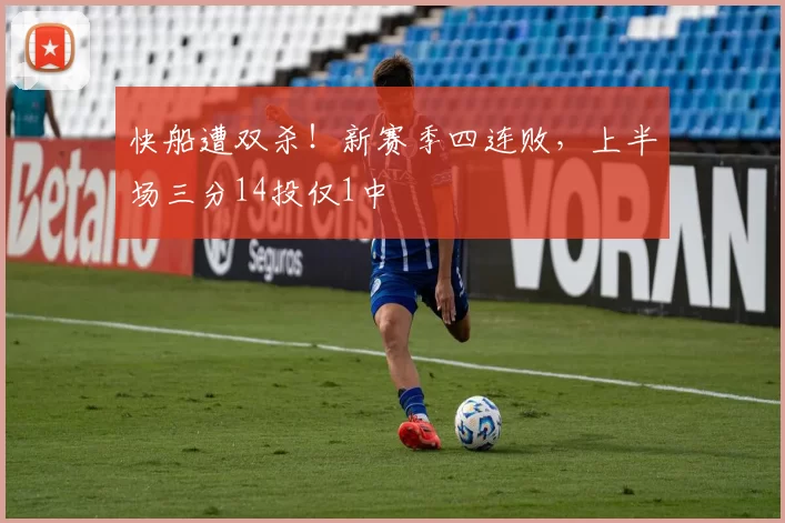 快船遭双杀！新赛季四连败，上半场三分14投仅1中