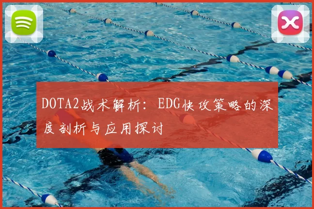DOTA2战术解析：EDG快攻策略的深度剖析与应用探讨