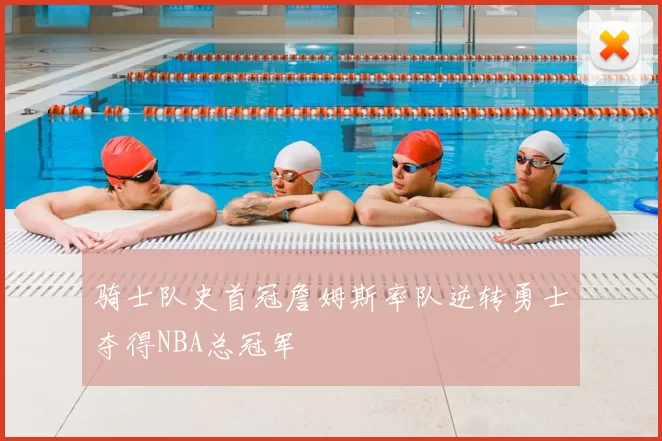 骑士队史首冠詹姆斯率队逆转勇士夺得NBA总冠军