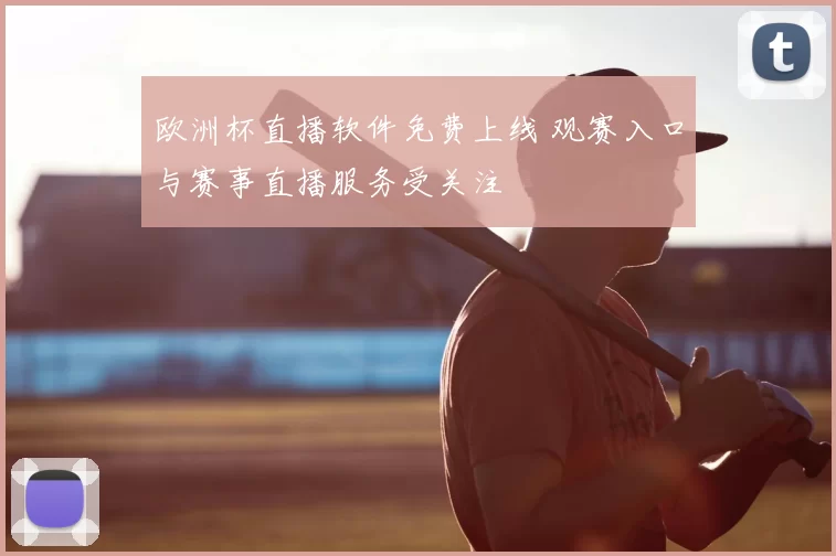 欧洲杯直播软件免费上线 观赛入口与赛事直播服务受关注